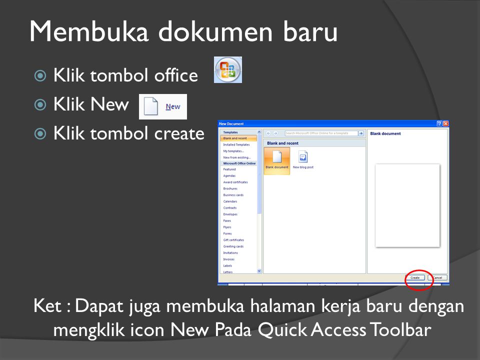 Membuka dokumen baru  Klik tombol office  Klik New  Klik tombol create Ket : Dapat juga membuka halaman kerja baru dengan mengklik icon New Pada Quick Access Toolbar