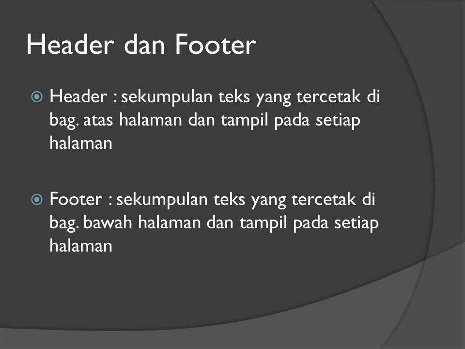Header dan Footer  Header : sekumpulan teks yang tercetak di bag.