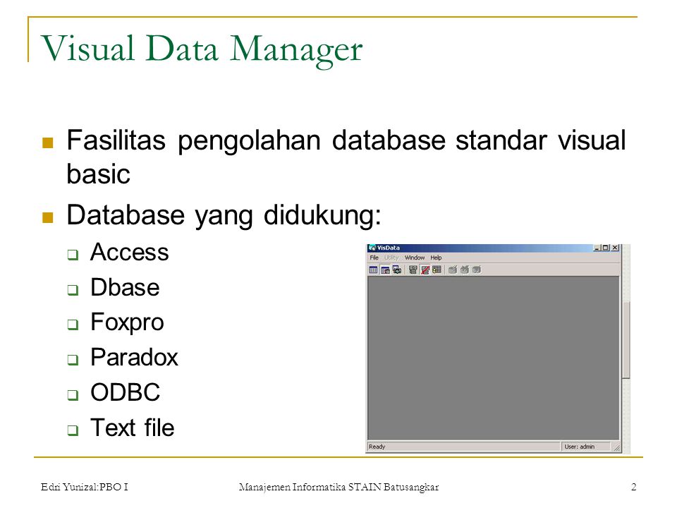 Edri Yunizal:PBO I Manajemen Informatika STAIN Batusangkar 2 Visual Data Manager  Fasilitas pengolahan database standar visual basic  Database yang didukung:  Access  Dbase  Foxpro  Paradox  ODBC  Text file