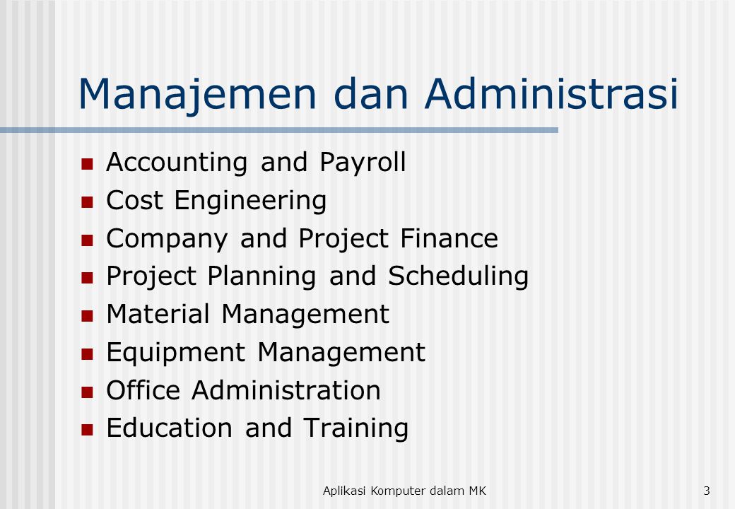 Aplikasi Komputer dalam MK3 Manajemen dan Administrasi  Accounting and Payroll  Cost Engineering  Company and Project Finance  Project Planning and Scheduling  Material Management  Equipment Management  Office Administration  Education and Training