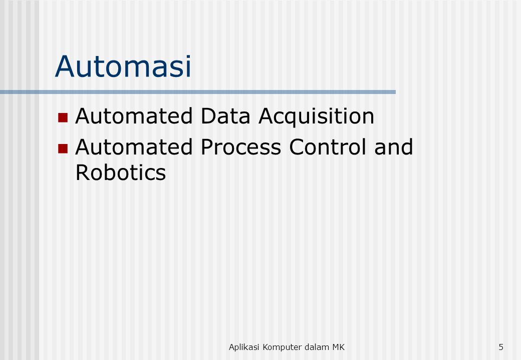 Aplikasi Komputer dalam MK5 Automasi  Automated Data Acquisition  Automated Process Control and Robotics