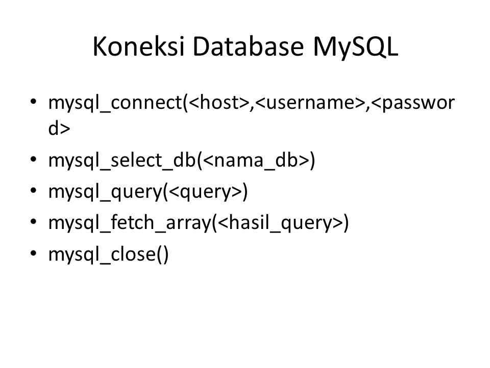 Koneksi Database MySQL • mysql_connect(,, • mysql_select_db( ) • mysql_query( ) • mysql_fetch_array( ) • mysql_close()