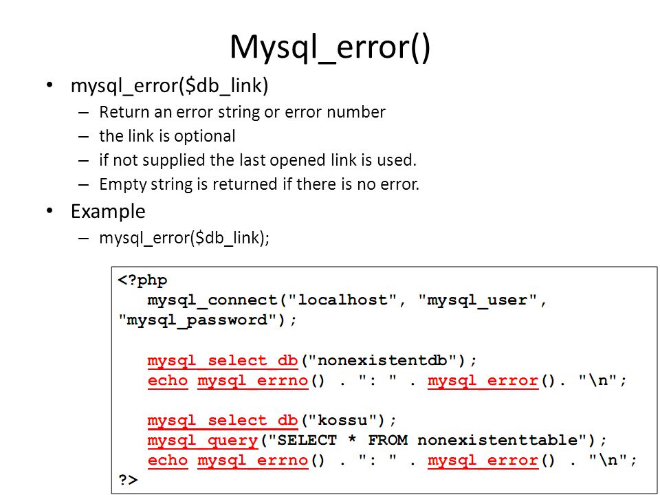 Mysql_error() • mysql_error($db_link) – Return an error string or error number – the link is optional – if not supplied the last opened link is used.