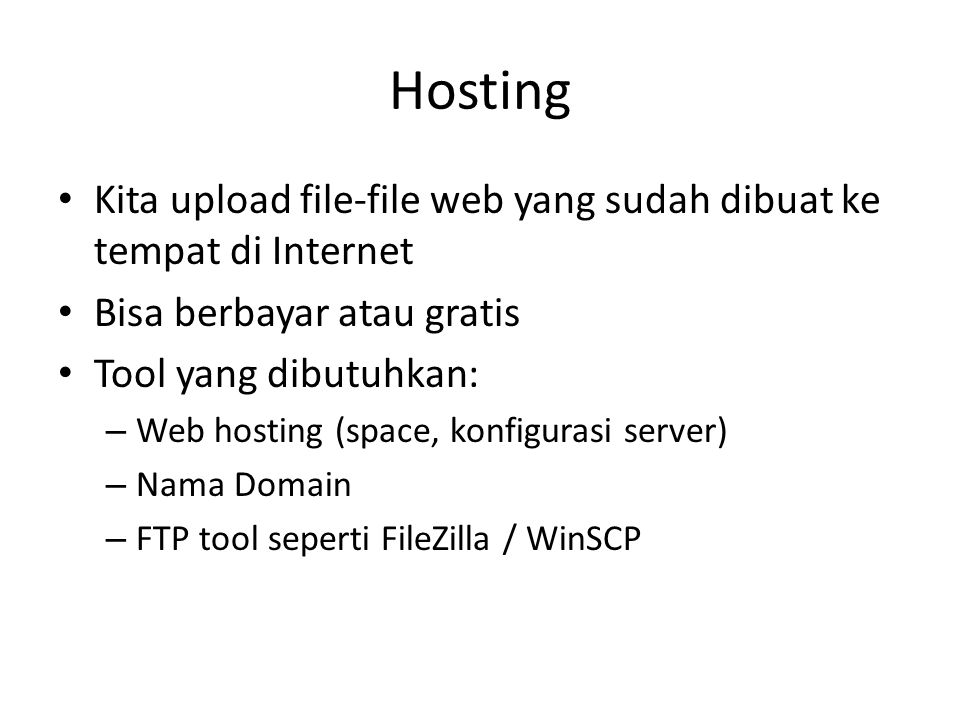 Hosting • Kita upload file-file web yang sudah dibuat ke tempat di Internet • Bisa berbayar atau gratis • Tool yang dibutuhkan: – Web hosting (space, konfigurasi server) – Nama Domain – FTP tool seperti FileZilla / WinSCP
