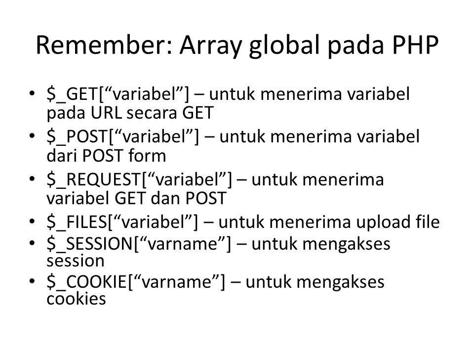 Remember: Array global pada PHP • $_GET[ variabel ] – untuk menerima variabel pada URL secara GET • $_POST[ variabel ] – untuk menerima variabel dari POST form • $_REQUEST[ variabel ] – untuk menerima variabel GET dan POST • $_FILES[ variabel ] – untuk menerima upload file • $_SESSION[ varname ] – untuk mengakses session • $_COOKIE[ varname ] – untuk mengakses cookies