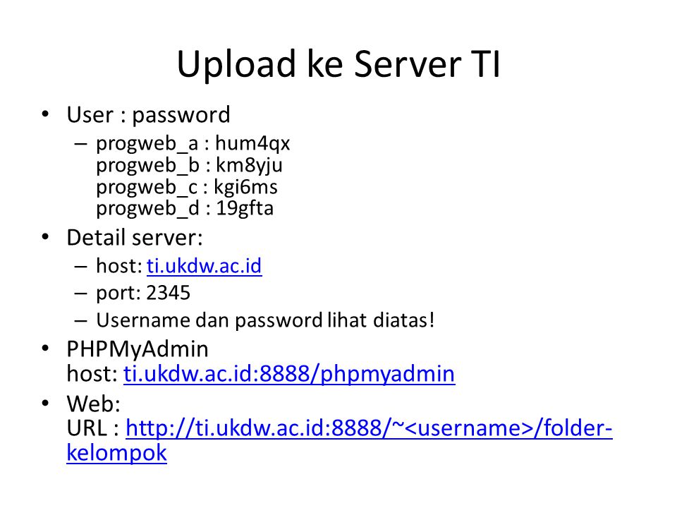 Upload ke Server TI • User : password – progweb_a : hum4qx progweb_b : km8yju progweb_c : kgi6ms progweb_d : 19gfta • Detail server: – host: ti.ukdw.ac.id ti.ukdw.ac.id – port: 2345 – Username dan password lihat diatas.