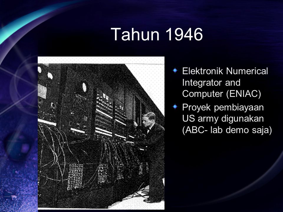 Tahun 1946 Elektronik Numerical Integrator and Computer (ENIAC) Proyek pembiayaan US army digunakan (ABC- lab demo saja)