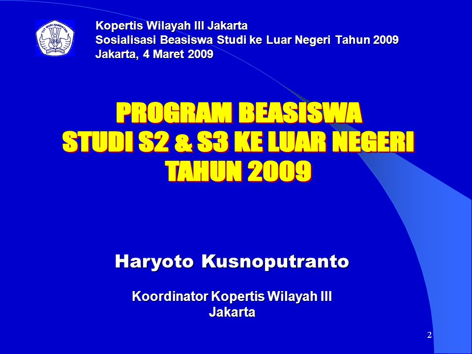 2 Haryoto Kusnoputranto Koordinator Kopertis Wilayah III Jakarta Kopertis Wilayah III Jakarta Sosialisasi Beasiswa Studi ke Luar Negeri Tahun 2009 Jakarta, 4 Maret 2009