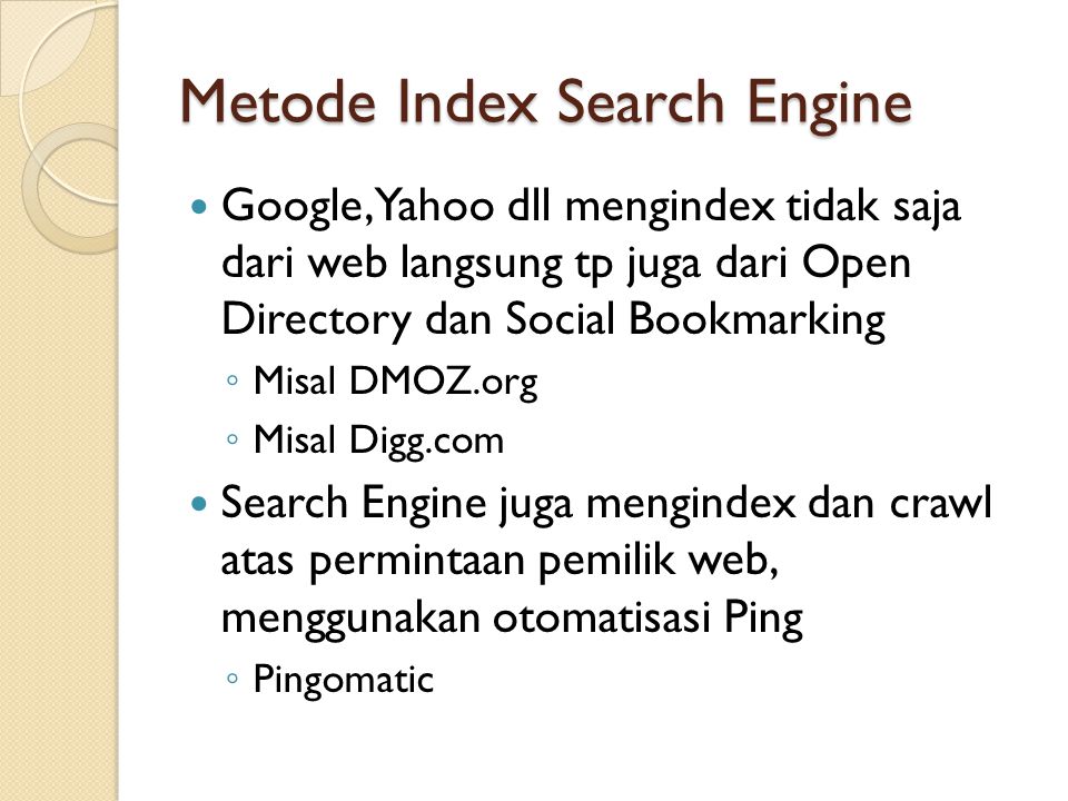 Metode Index Search Engine  Google, Yahoo dll mengindex tidak saja dari web langsung tp juga dari Open Directory dan Social Bookmarking ◦ Misal DMOZ.org ◦ Misal Digg.com  Search Engine juga mengindex dan crawl atas permintaan pemilik web, menggunakan otomatisasi Ping ◦ Pingomatic