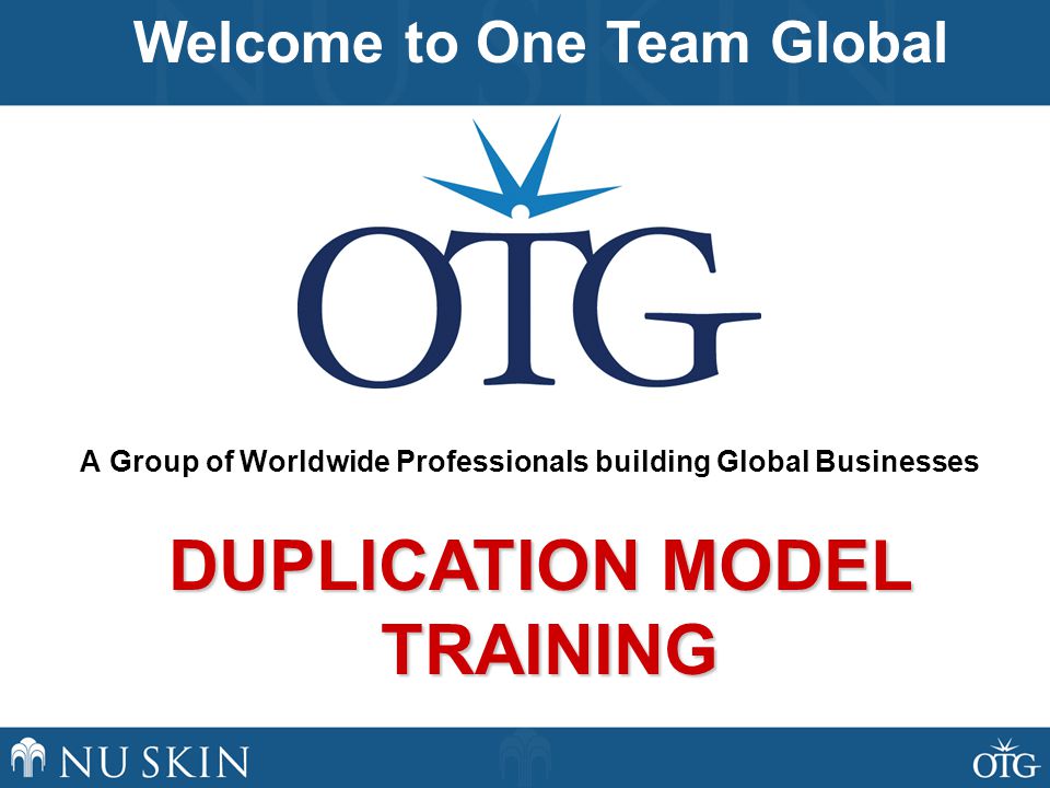 A Group of Worldwide Professionals building Global Businesses Welcome to One Team Global DUPLICATION MODEL TRAINING