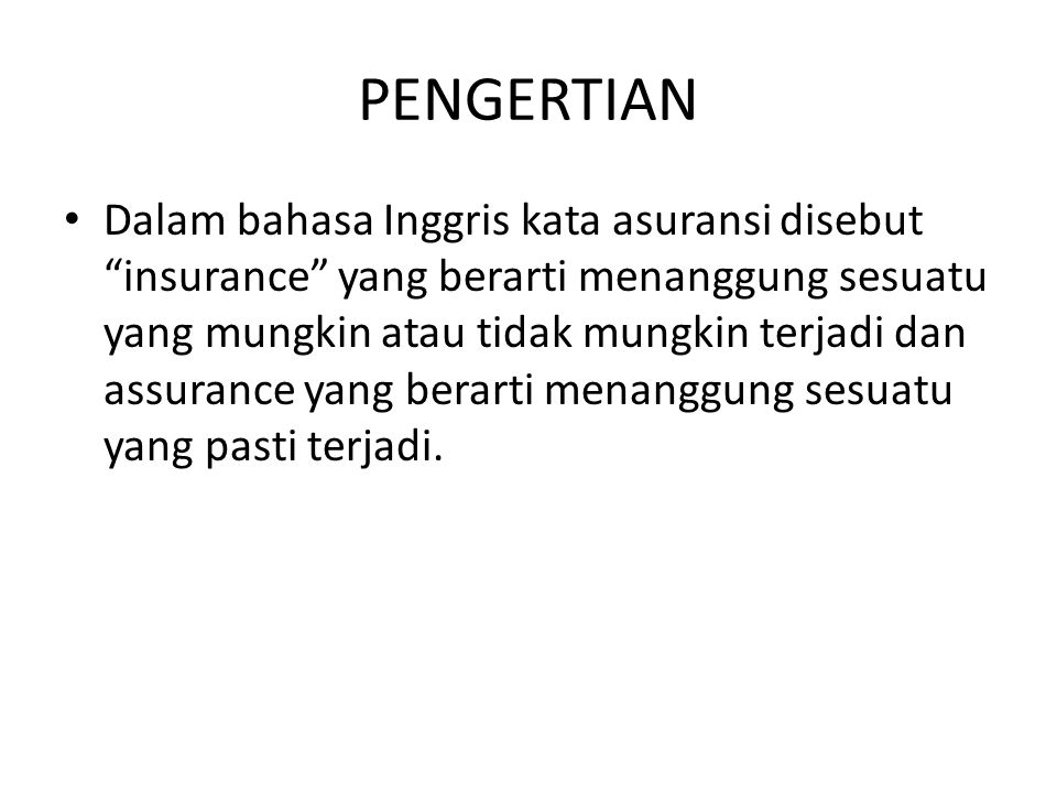 PENGERTIAN • Dalam bahasa Inggris kata asuransi disebut insurance yang berarti menanggung sesuatu yang mungkin atau tidak mungkin terjadi dan assurance yang berarti menanggung sesuatu yang pasti terjadi.