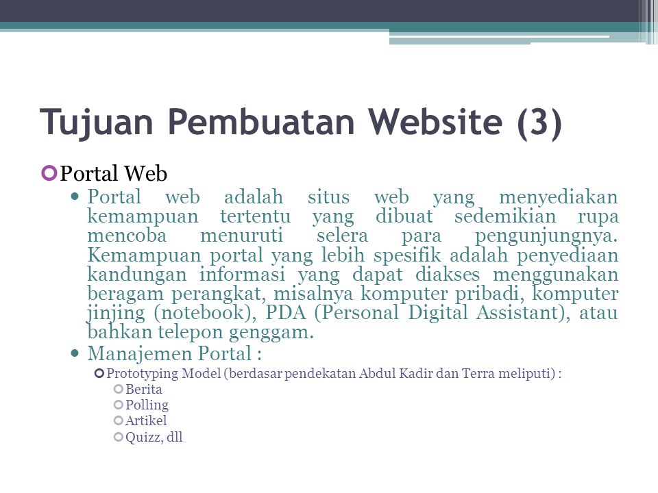 Tujuan Pembuatan Website (3) Portal Web  Portal web adalah situs web yang menyediakan kemampuan tertentu yang dibuat sedemikian rupa mencoba menuruti selera para pengunjungnya.