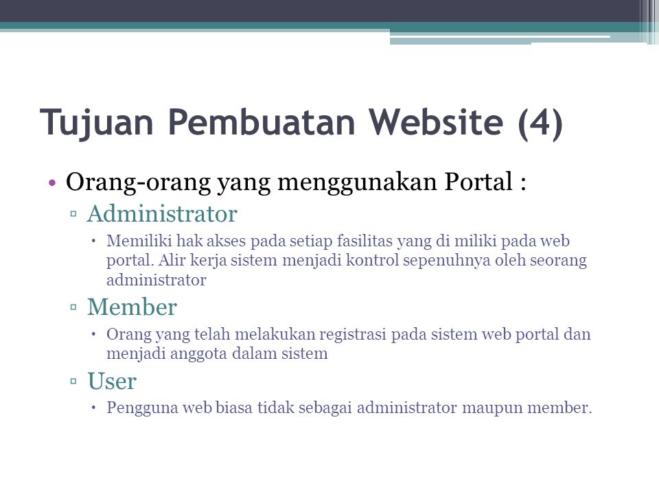 Tujuan Pembuatan Website (4) •Orang-orang yang menggunakan Portal : ▫Administrator  Memiliki hak akses pada setiap fasilitas yang di miliki pada web portal.