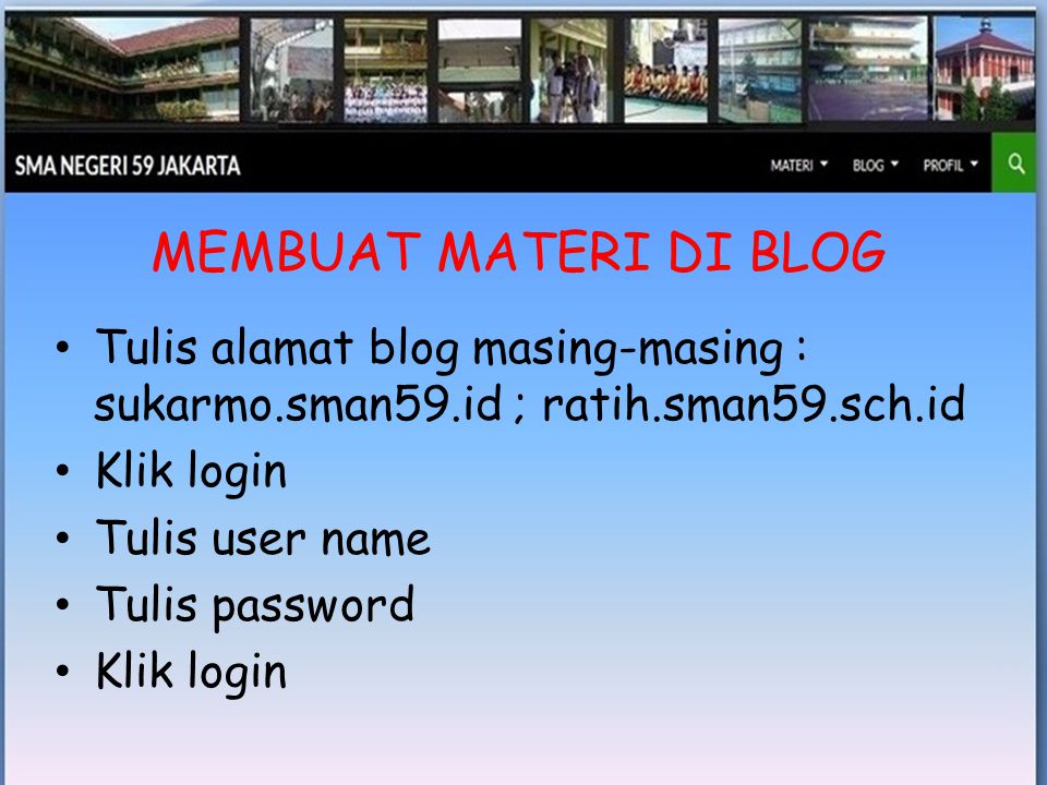 • Tulis alamat blog masing-masing : sukarmo.sman59.id ; ratih.sman59.sch.id • Klik login • Tulis user name • Tulis password • Klik login MEMBUAT MATERI DI BLOG