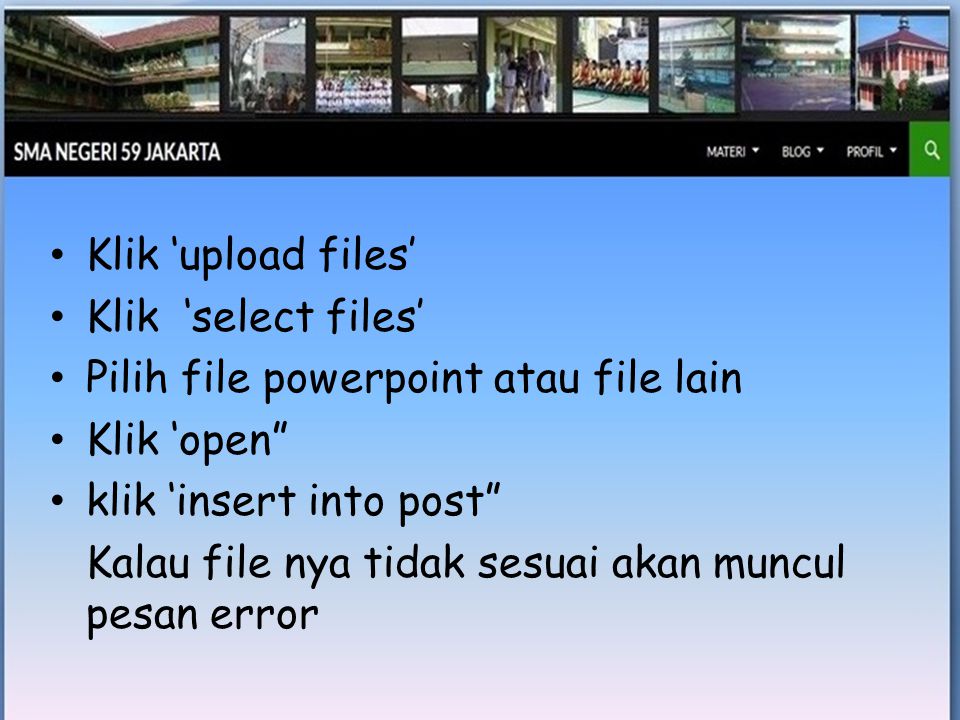 • Klik ‘upload files’ • Klik ‘select files’ • Pilih file powerpoint atau file lain • Klik ‘open • klik ‘insert into post Kalau file nya tidak sesuai akan muncul pesan error