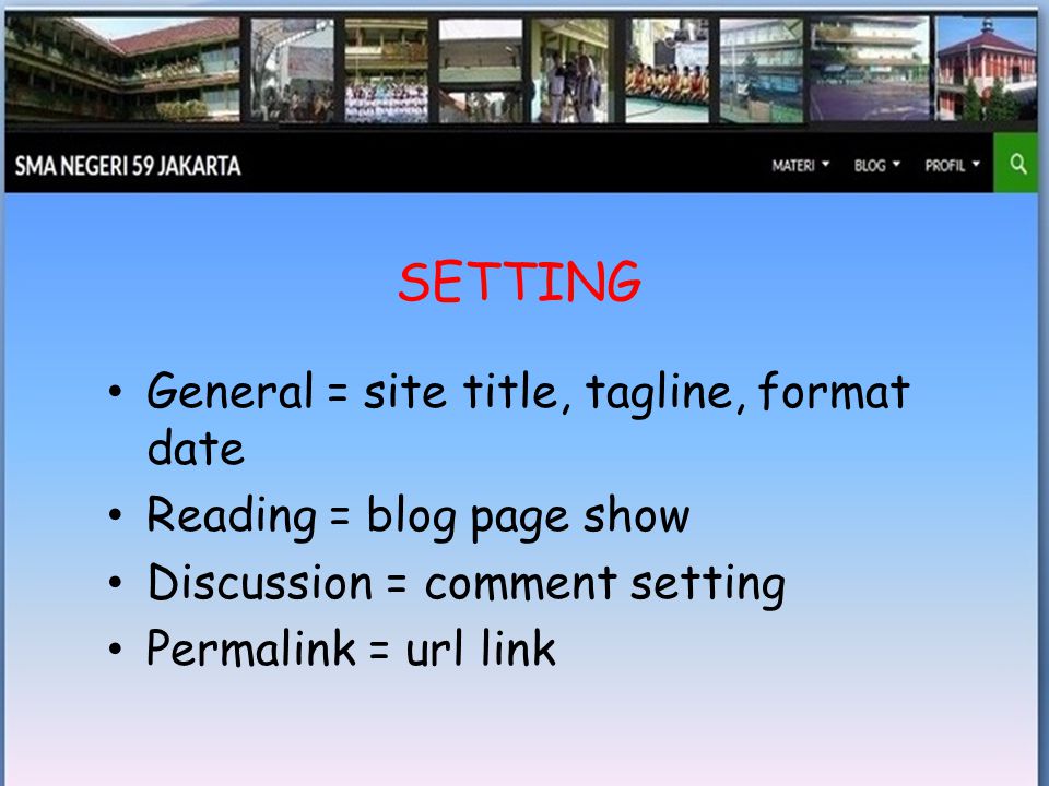 • General = site title, tagline, format date • Reading = blog page show • Discussion = comment setting • Permalink = url link SETTING