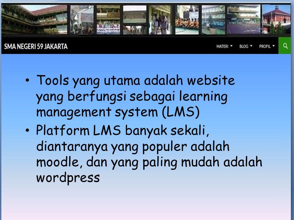 • Tools yang utama adalah website yang berfungsi sebagai learning management system (LMS) • Platform LMS banyak sekali, diantaranya yang populer adalah moodle, dan yang paling mudah adalah wordpress