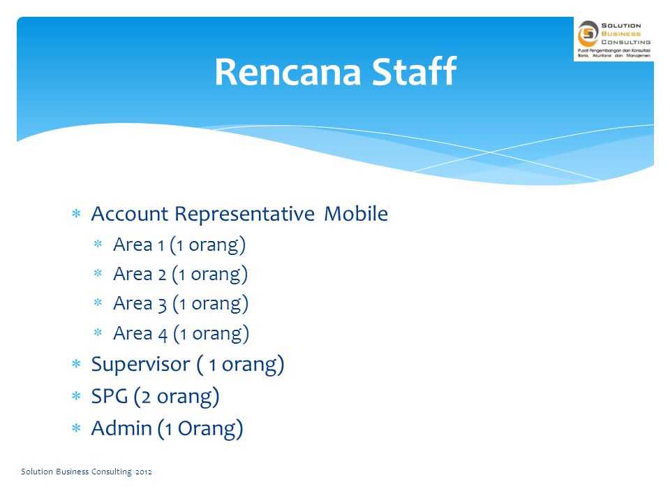  Account Representative Mobile  Area 1 (1 orang)  Area 2 (1 orang)  Area 3 (1 orang)  Area 4 (1 orang)  Supervisor ( 1 orang)  SPG (2 orang)  Admin (1 Orang) Rencana Staff Solution Business Consulting 2012