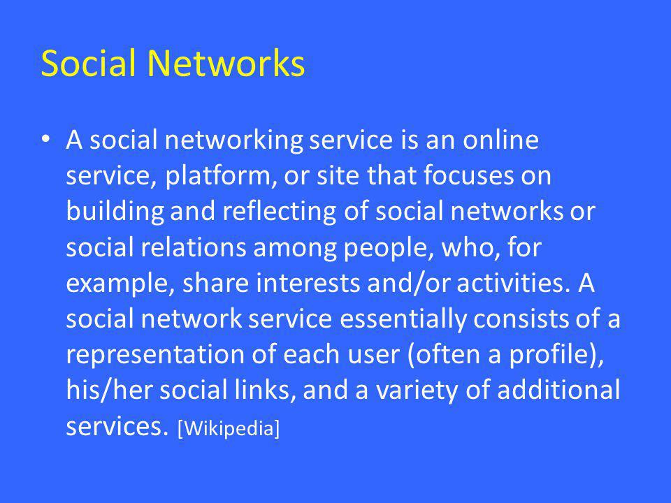 Social Networks • A social networking service is an online service, platform, or site that focuses on building and reflecting of social networks or social relations among people, who, for example, share interests and/or activities.