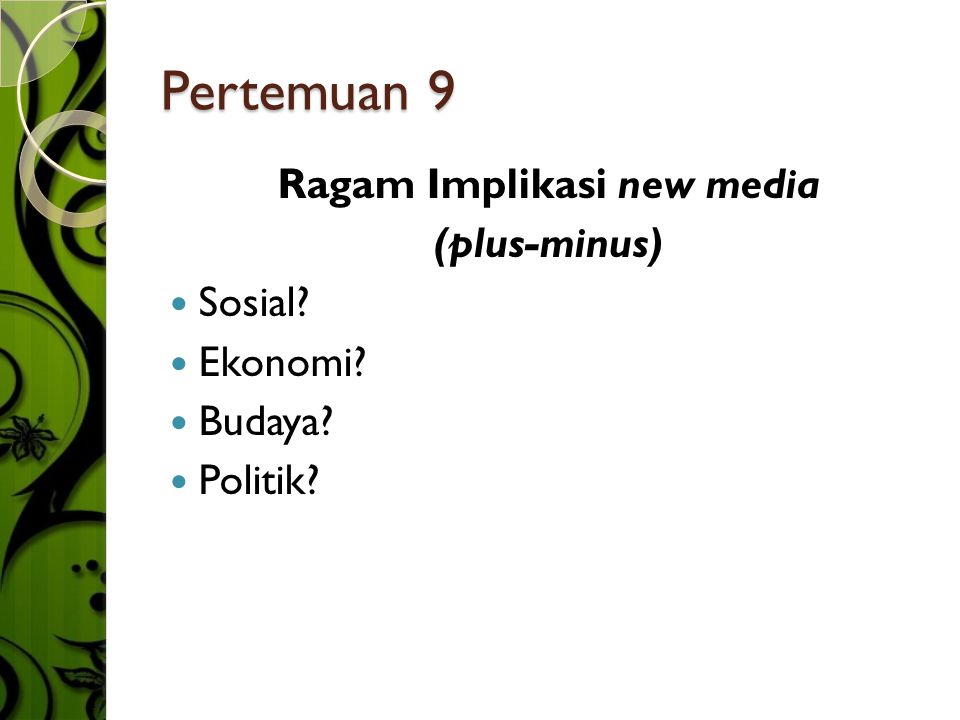 Pertemuan 9 Ragam Implikasi new media (plus-minus)  Sosial  Ekonomi  Budaya  Politik