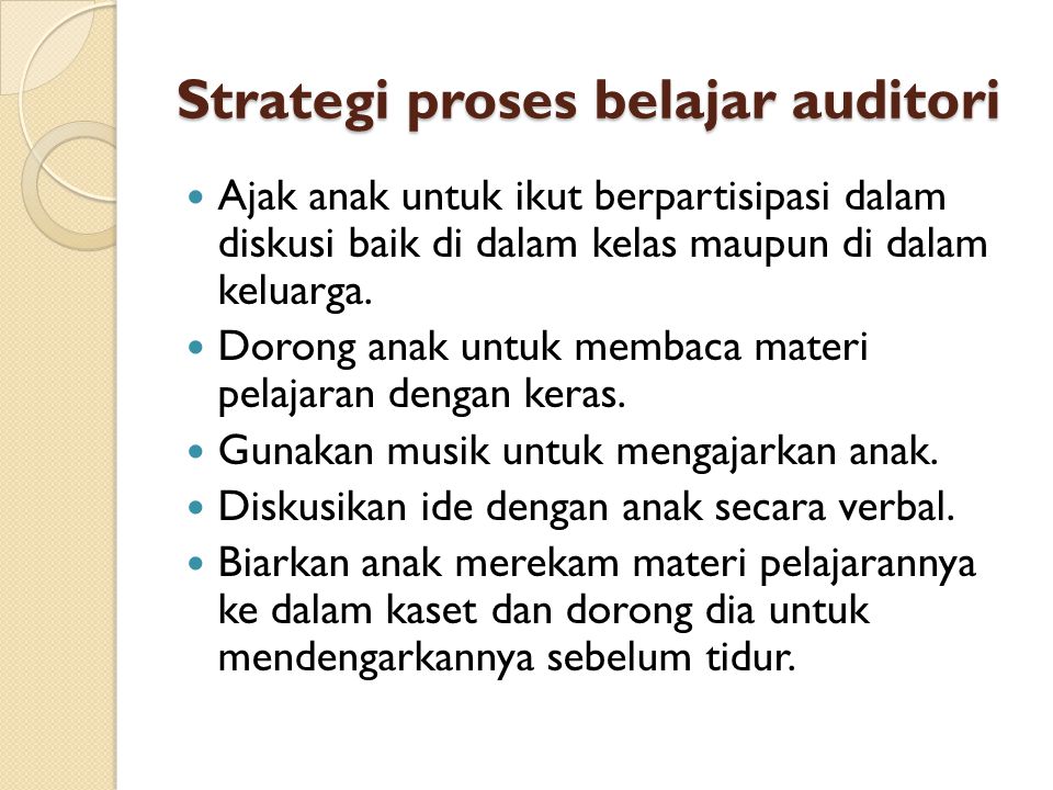Strategi proses belajar auditori  Ajak anak untuk ikut berpartisipasi dalam diskusi baik di dalam kelas maupun di dalam keluarga.