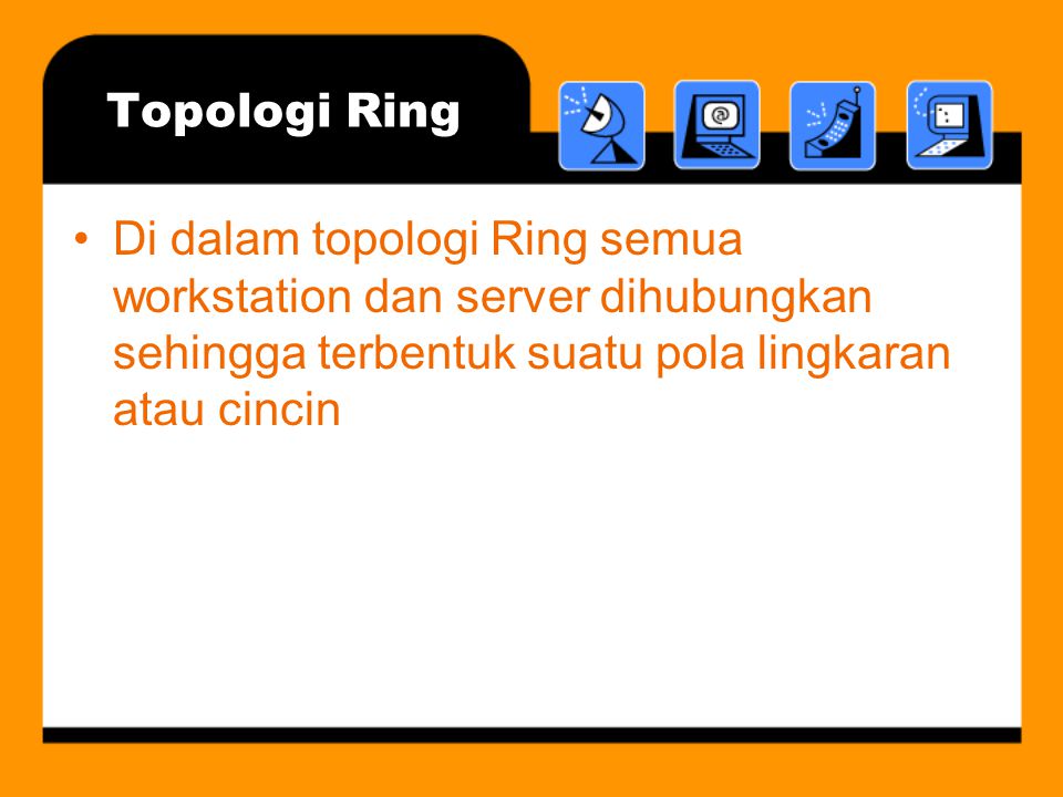 Topologi Ring •Di dalam topologi Ring semua workstation dan server dihubungkan sehingga terbentuk suatu pola lingkaran atau cincin