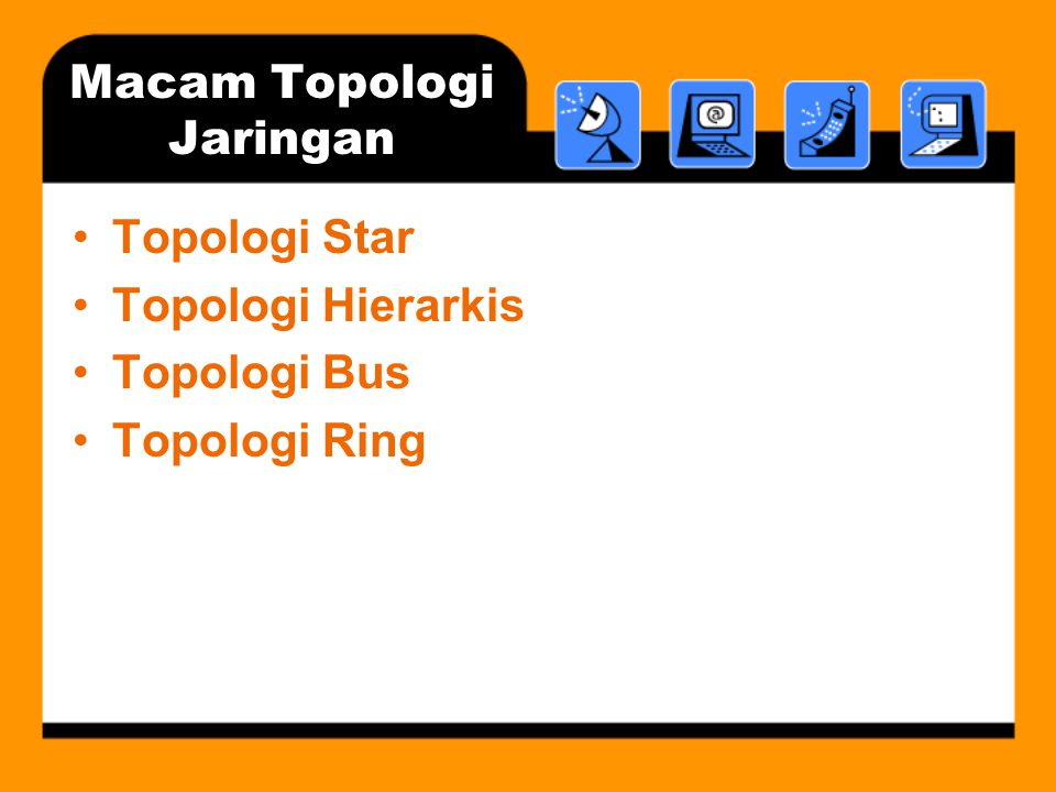 Macam Topologi Jaringan •Topologi Star •Topologi Hierarkis •Topologi Bus •Topologi Ring