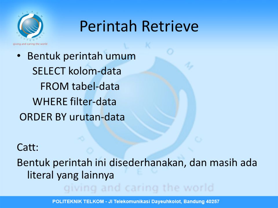 Perintah Retrieve • Bentuk perintah umum SELECT kolom-data FROM tabel-data WHERE filter-data ORDER BY urutan-data Catt: Bentuk perintah ini disederhanakan, dan masih ada literal yang lainnya