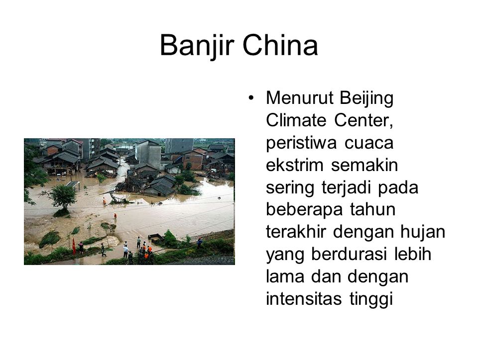 Banjir China •Menurut Beijing Climate Center, peristiwa cuaca ekstrim semakin sering terjadi pada beberapa tahun terakhir dengan hujan yang berdurasi lebih lama dan dengan intensitas tinggi