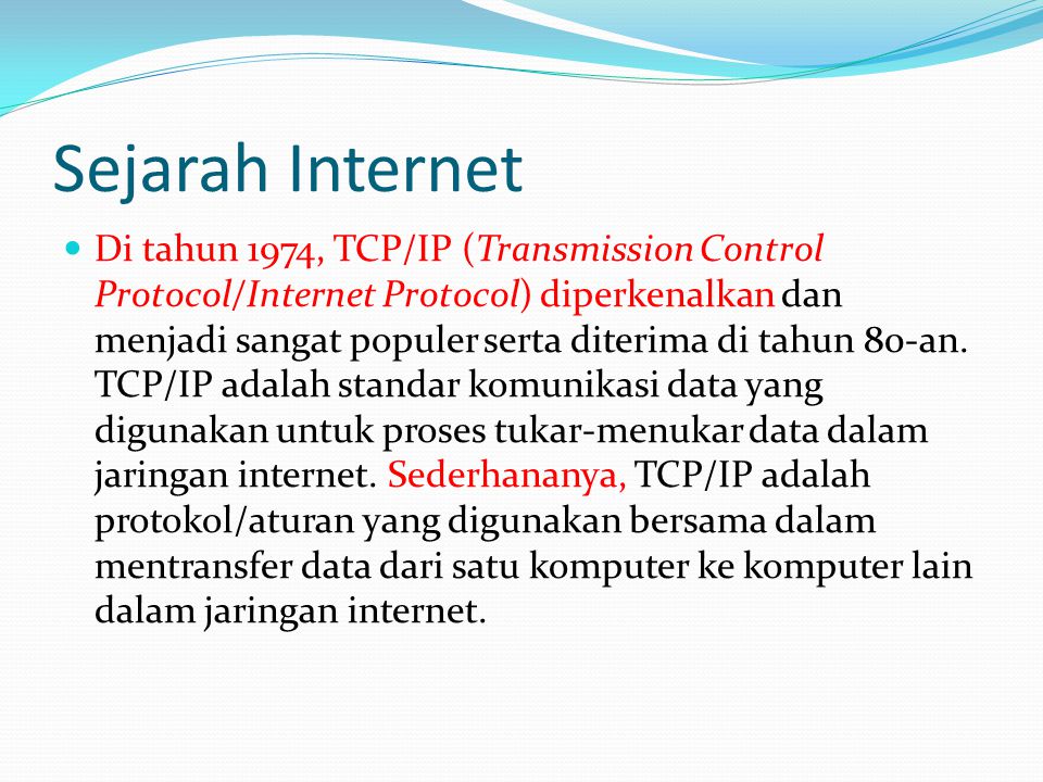 Sejarah Internet  Di tahun 1974, TCP/IP (Transmission Control Protocol/Internet Protocol) diperkenalkan dan menjadi sangat populer serta diterima di tahun 80-an.