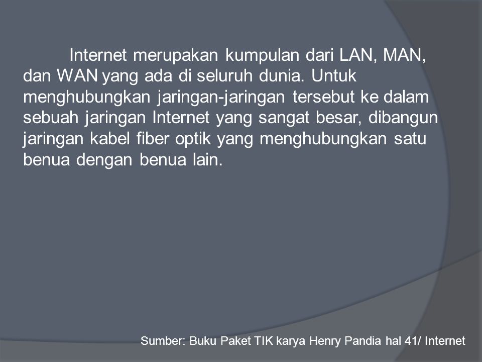 Internet merupakan kumpulan dari LAN, MAN, dan WAN yang ada di seluruh dunia.