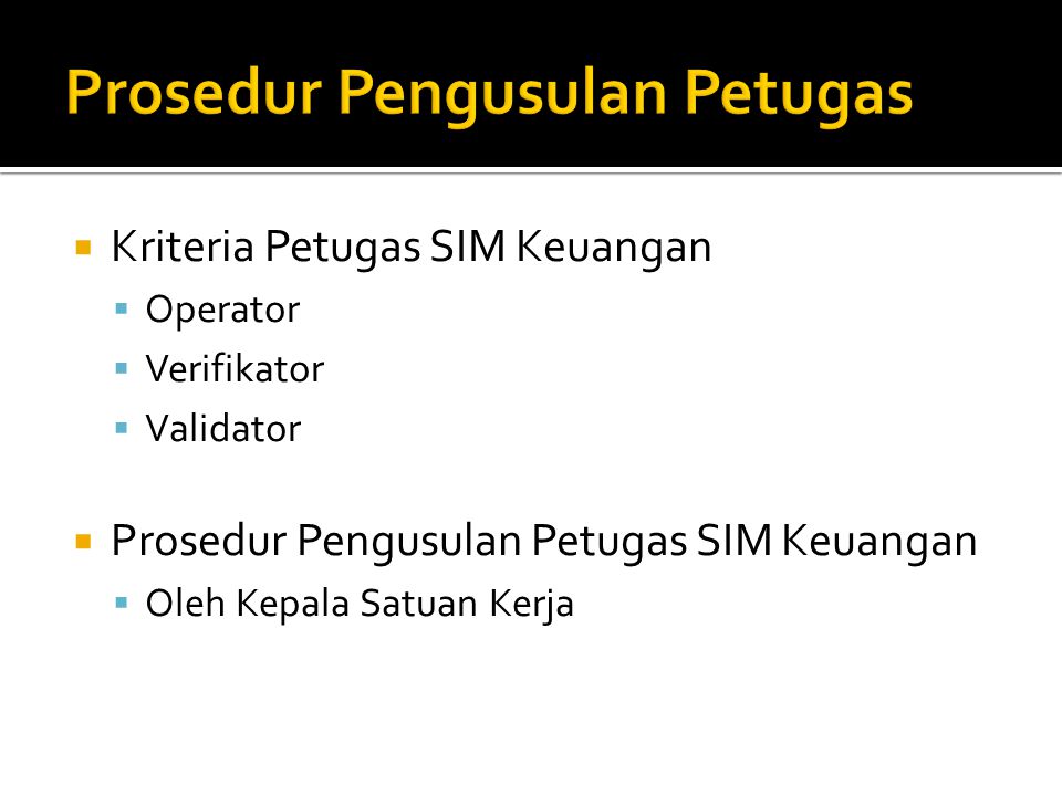  Kriteria Petugas SIM Keuangan  Operator  Verifikator  Validator  Prosedur Pengusulan Petugas SIM Keuangan  Oleh Kepala Satuan Kerja