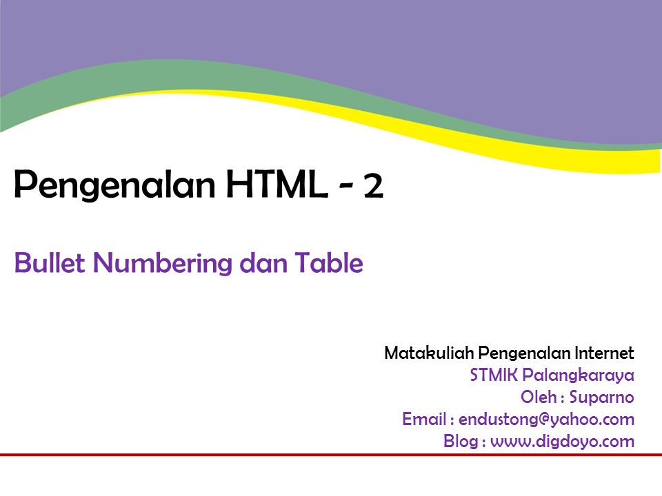 Matakuliah Pengenalan Internet STMIK Palangkaraya Oleh : Suparno   Blog :   Pengenalan HTML - 2 Bullet Numbering dan Table