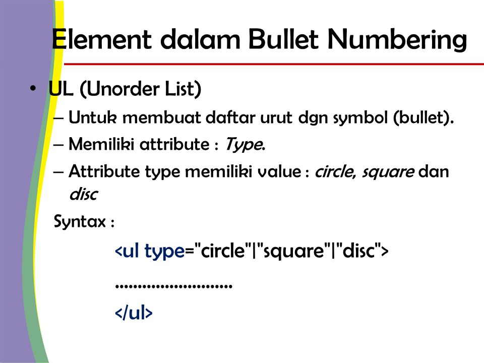Element dalam Bullet Numbering • UL (Unorder List) – Untuk membuat daftar urut dgn symbol (bullet).