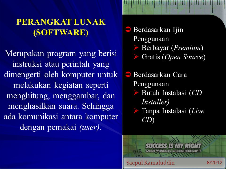 Saepul Kamaluddin 8/2012 PERANGKAT LUNAK (SOFTWARE) Merupakan program yang berisi instruksi atau perintah yang dimengerti oleh komputer untuk melakukan kegiatan seperti menghitung, menggambar, dan menghasilkan suara.