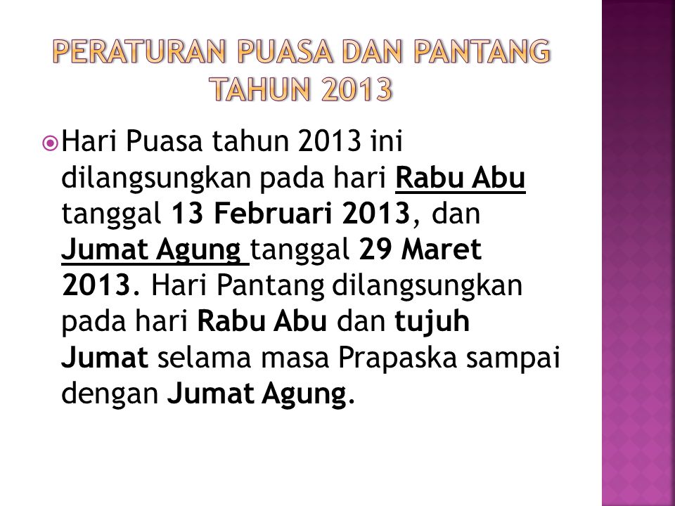  Hari Puasa tahun 2013 ini dilangsungkan pada hari Rabu Abu tanggal 13 Februari 2013, dan Jumat Agung tanggal 29 Maret 2013.