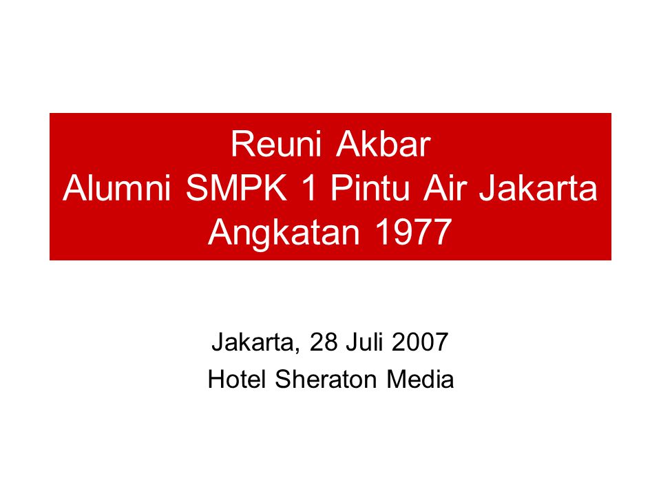 Reuni Akbar Alumni SMPK 1 Pintu Air Jakarta Angkatan 1977 Jakarta, 28 Juli 2007 Hotel Sheraton Media
