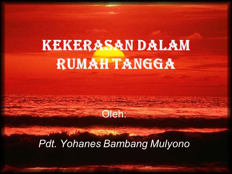 KEKERASAN DALAM RUMAH TANGGA Oleh: Pdt. Yohanes Bambang Mulyono
