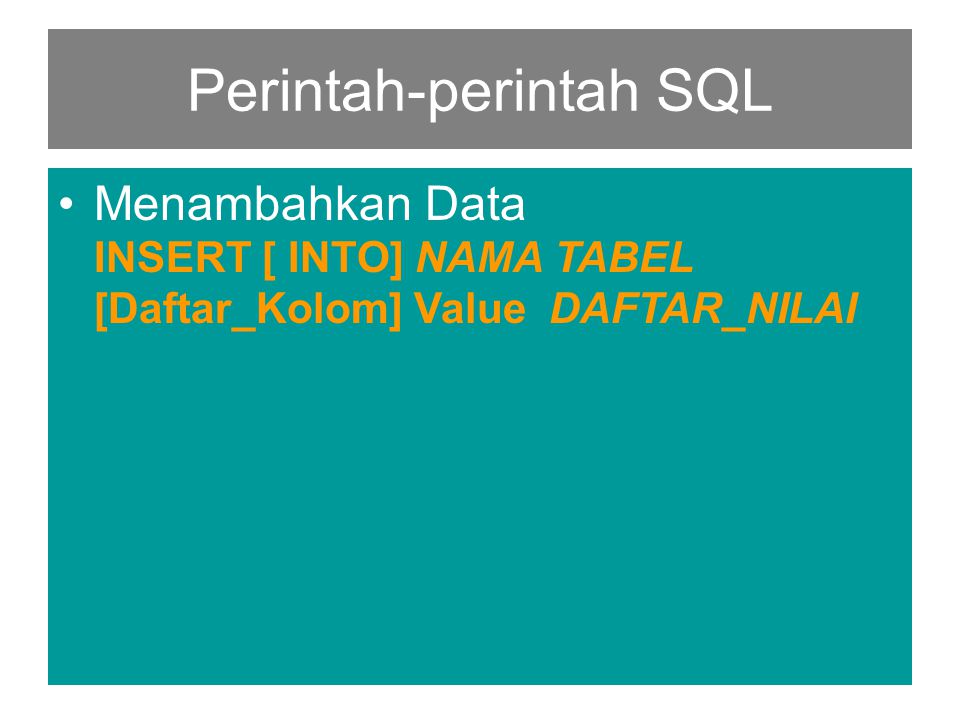 Perintah-perintah SQL •Menambahkan Data INSERT [ INTO] NAMA TABEL [Daftar_Kolom] Value DAFTAR_NILAI