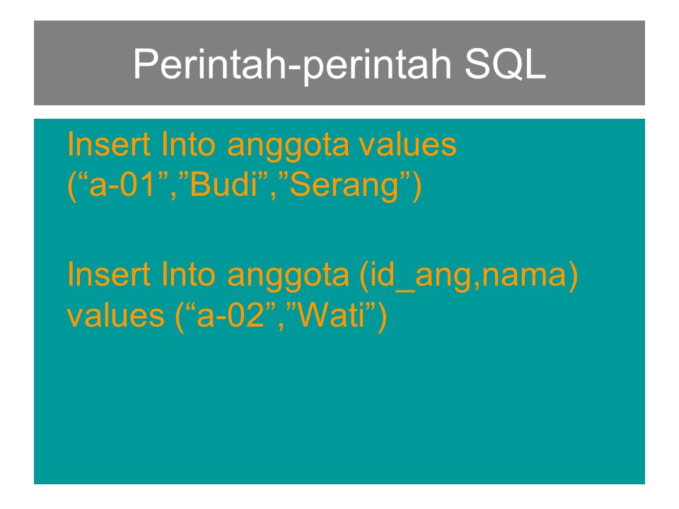 Perintah-perintah SQL Insert Into anggota values ( a-01 , Budi , Serang ) Insert Into anggota (id_ang,nama) values ( a-02 , Wati )