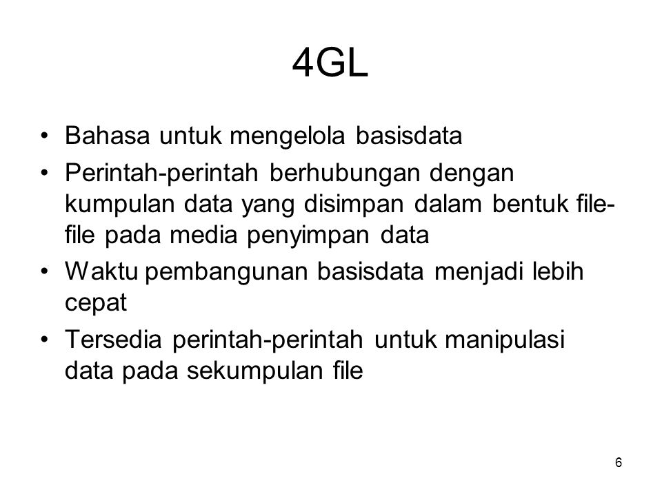 6 4GL •Bahasa untuk mengelola basisdata •Perintah-perintah berhubungan dengan kumpulan data yang disimpan dalam bentuk file- file pada media penyimpan data •Waktu pembangunan basisdata menjadi lebih cepat •Tersedia perintah-perintah untuk manipulasi data pada sekumpulan file
