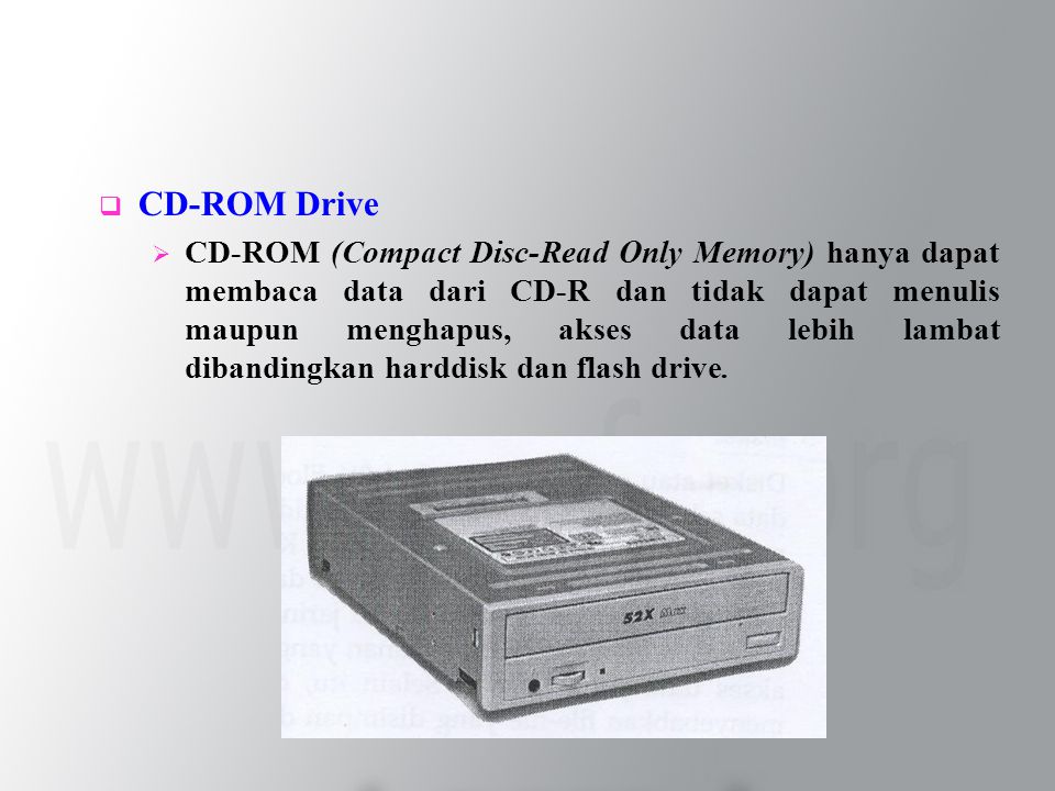  CD-ROM Drive  CD-ROM (Compact Disc-Read Only Memory) hanya dapat membaca data dari CD-R dan tidak dapat menulis maupun menghapus, akses data lebih lambat dibandingkan harddisk dan flash drive.