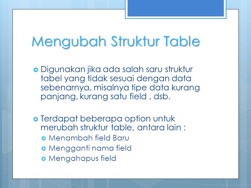 Mengubah Struktur Table  Digunakan jika ada salah saru struktur tabel yang tidak sesuai dengan data sebenarnya, misalnya tipe data kurang panjang, kurang satu field, dsb.