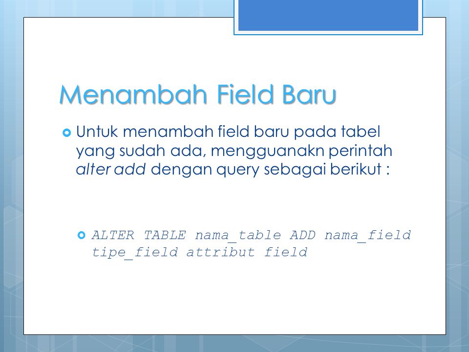 Menambah Field Baru  Untuk menambah field baru pada tabel yang sudah ada, mengguanakn perintah alter add dengan query sebagai berikut :  ALTER TABLE nama_table ADD nama_field tipe_field attribut field