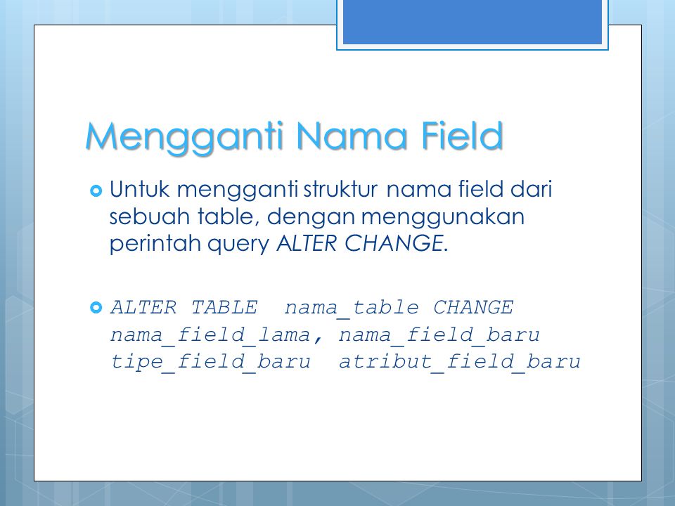 Mengganti Nama Field  Untuk mengganti struktur nama field dari sebuah table, dengan menggunakan perintah query ALTER CHANGE.