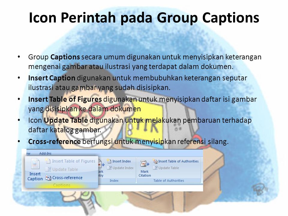 Icon Perintah pada Group Captions • Group Captions secara umum digunakan untuk menyisipkan keterangan mengenai gambar atau ilustrasi yang terdapat dalam dokumen.