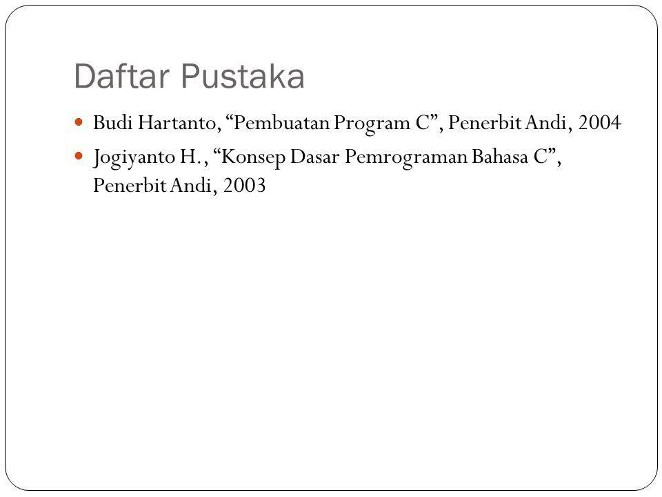 Daftar Pustaka  Budi Hartanto, Pembuatan Program C , Penerbit Andi, 2004  Jogiyanto H., Konsep Dasar Pemrograman Bahasa C , Penerbit Andi, 2003