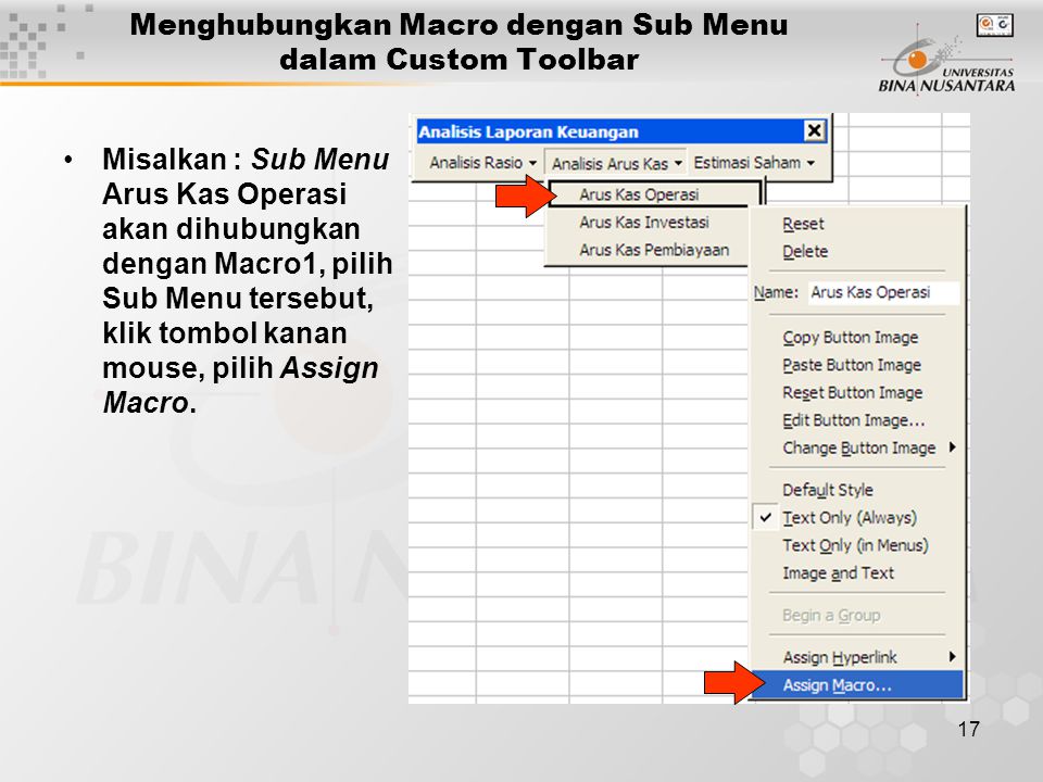 17 Menghubungkan Macro dengan Sub Menu dalam Custom Toolbar •Misalkan : Sub Menu Arus Kas Operasi akan dihubungkan dengan Macro1, pilih Sub Menu tersebut, klik tombol kanan mouse, pilih Assign Macro.
