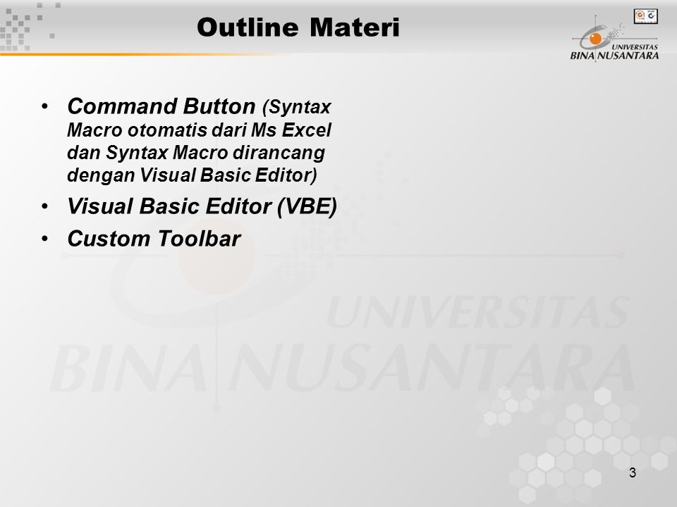 3 Outline Materi •Command Button (Syntax Macro otomatis dari Ms Excel dan Syntax Macro dirancang dengan Visual Basic Editor) •Visual Basic Editor (VBE) •Custom Toolbar