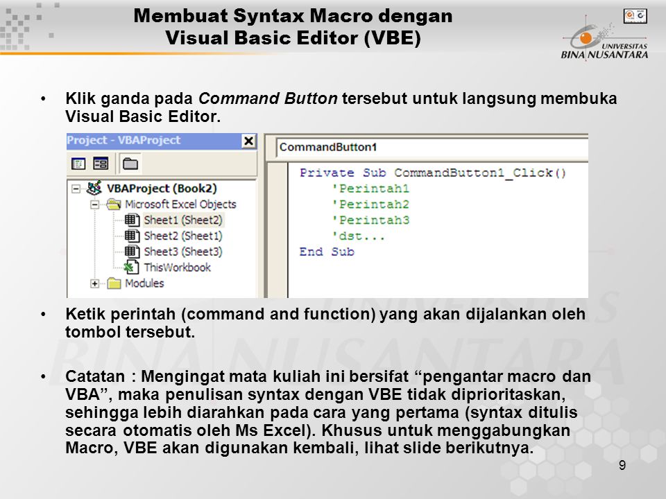 9 Membuat Syntax Macro dengan Visual Basic Editor (VBE) •Klik ganda pada Command Button tersebut untuk langsung membuka Visual Basic Editor.